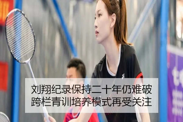 刘翔纪录保持二十年仍难破 跨栏青训培养模式再受关注